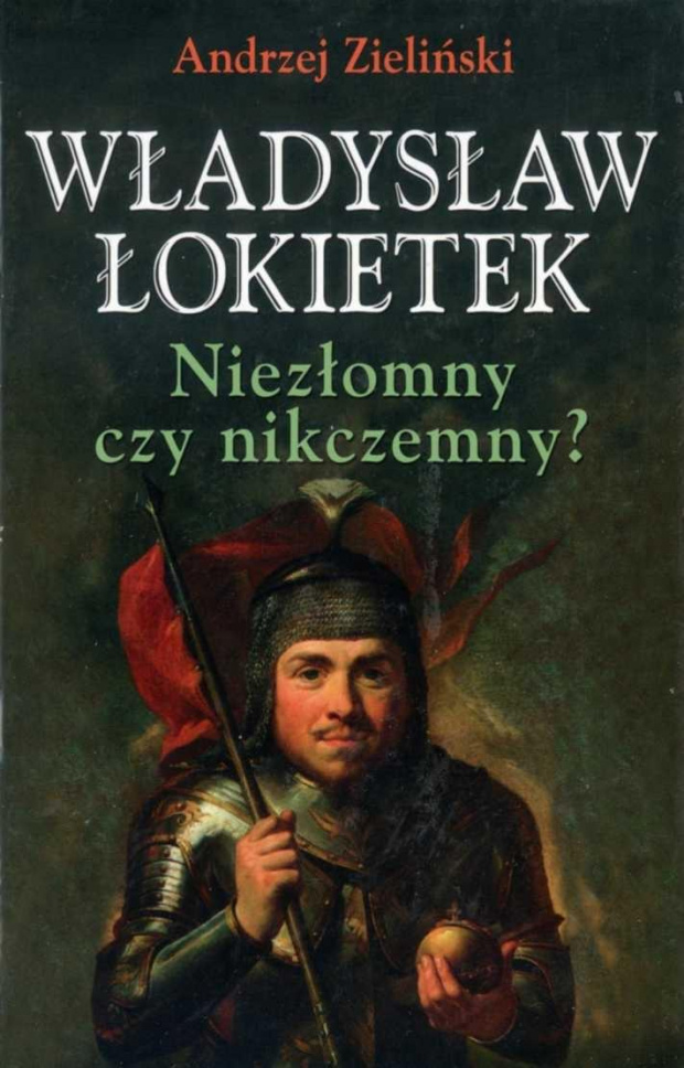 Andrzej Zieliński - Władysław £okietek. Niezłomnu czy nikczemny? Andrzej Zieliński - Władysław £okietek. Niezłomnu czy nikczemny?